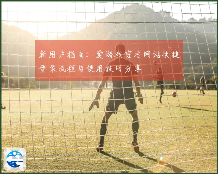 新用户指南：爱游戏官方网站快捷登录流程与使用技巧分享