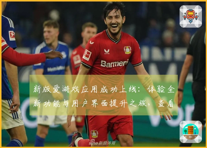 新版爱游戏应用成功上线：体验全新功能与用户界面提升之旅，查看更多精彩内容！
