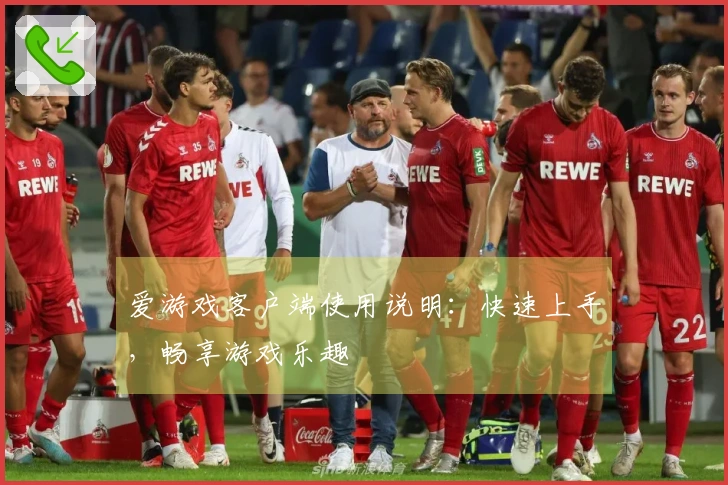 爱游戏客户端使用说明：快速上手，畅享游戏乐趣