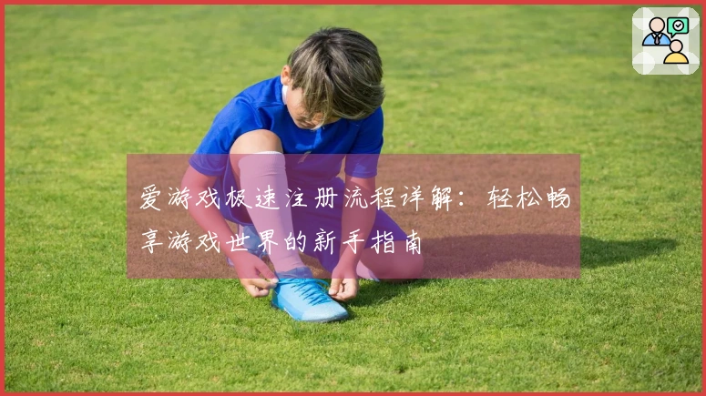 爱游戏极速注册流程详解：轻松畅享游戏世界的新手指南