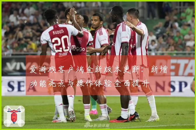 爱游戏客户端全新版本更新：新增功能亮点与操作体验全面提升