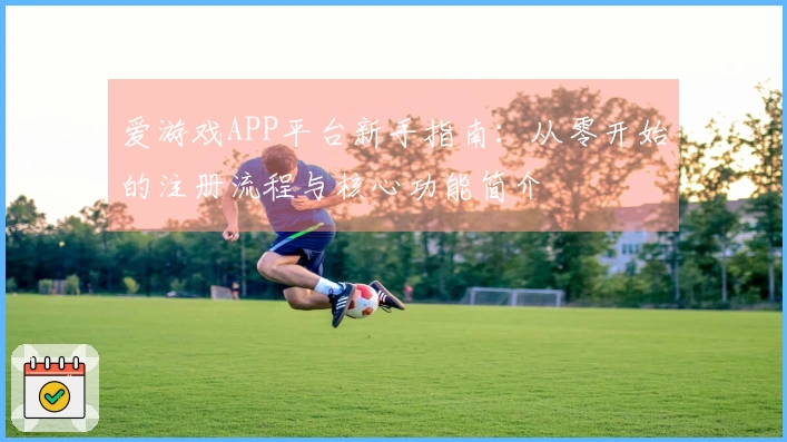 爱游戏APP平台新手指南：从零开始的注册流程与核心功能简介